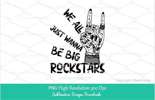 We all just wanna be big Rockstars PNG Sublimation, Punk Woman Rock hand Png Clipart Digital Download Clipart, Rockstar Girl shirt design
